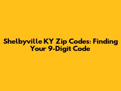 Shelbyville KY Zip Codes: Finding Your 9-Digit Code