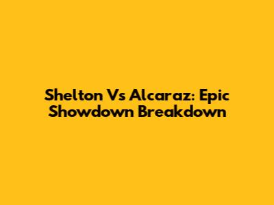 Shelton Vs Alcaraz: Epic Showdown Breakdown