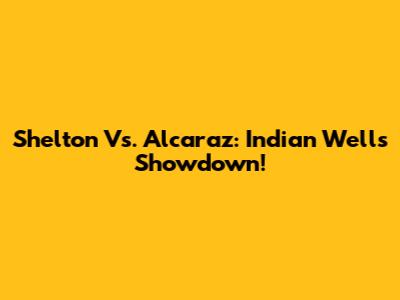 Shelton Vs. Alcaraz: Indian Wells Showdown!