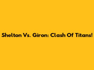 Shelton Vs. Giron: Clash Of Titans!