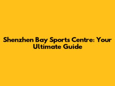 Shenzhen Bay Sports Centre: Your Ultimate Guide