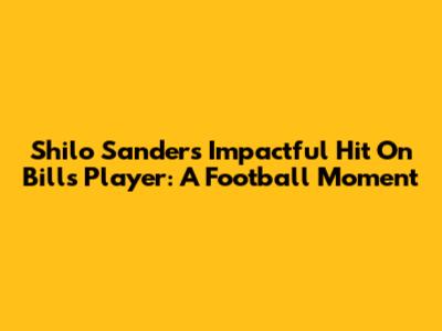 Shilo Sanders' Impactful Hit On Bills Player: A Football Moment