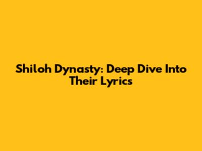 Shiloh Dynasty: Deep Dive Into Their Lyrics