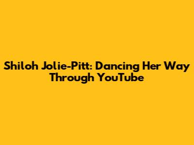 Shiloh Jolie-Pitt: Dancing Her Way Through YouTube