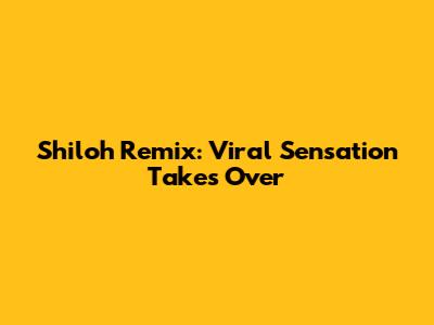 Shiloh Remix: Viral Sensation Takes Over