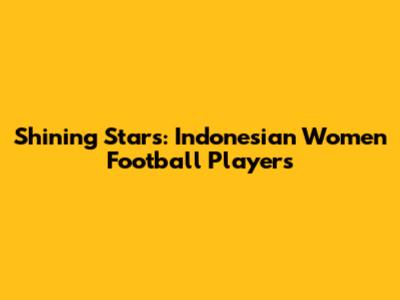 Shining Stars: Indonesian Women Football Players