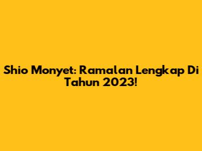 Shio Monyet: Ramalan Lengkap Di Tahun 2023!