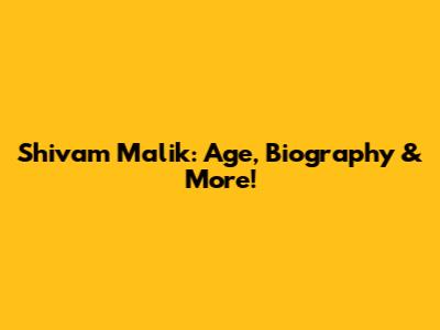 Shivam Malik: Age, Biography & More!
