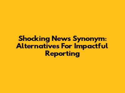 Shocking News Synonym: Alternatives For Impactful Reporting
