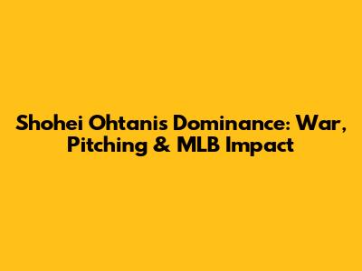 Shohei Ohtani's Dominance: War, Pitching & MLB Impact