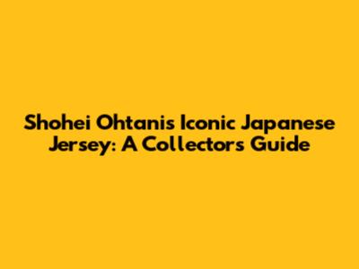 Shohei Ohtani's Iconic Japanese Jersey: A Collector's Guide