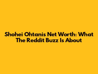 Shohei Ohtani's Net Worth: What The Reddit Buzz Is About