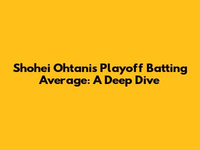 Shohei Ohtani's Playoff Batting Average: A Deep Dive