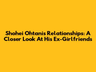 Shohei Ohtani's Relationships: A Closer Look At His Ex-Girlfriends