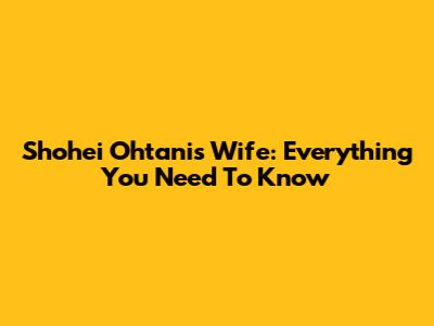 Shohei Ohtani's Wife: Everything You Need To Know