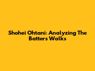 Shohei Ohtani: Analyzing The Batter's Walks