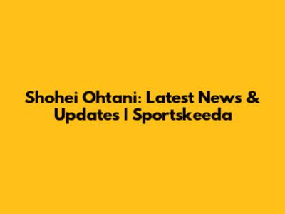 Shohei Ohtani: Latest News & Updates | Sportskeeda