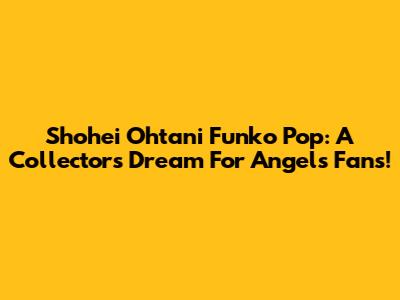 Shohei Ohtani Funko Pop: A Collector's Dream For Angels Fans!