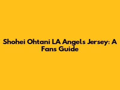 Shohei Ohtani LA Angels Jersey: A Fan's Guide