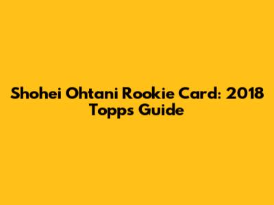 Shohei Ohtani Rookie Card: 2018 Topps Guide