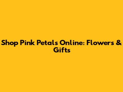 Shop Pink Petals Online: Flowers & Gifts