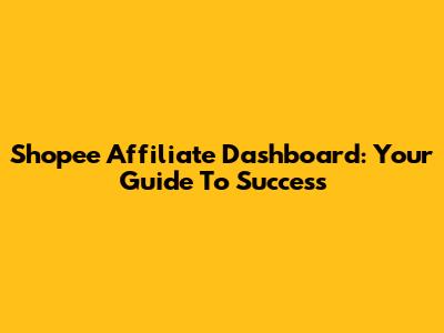 Shopee Affiliate Dashboard: Your Guide To Success