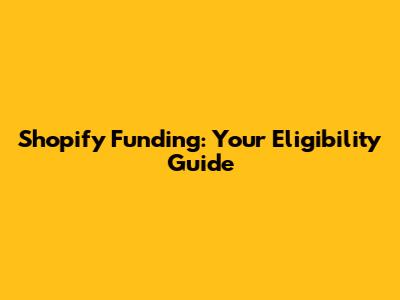 Shopify Funding: Your Eligibility Guide