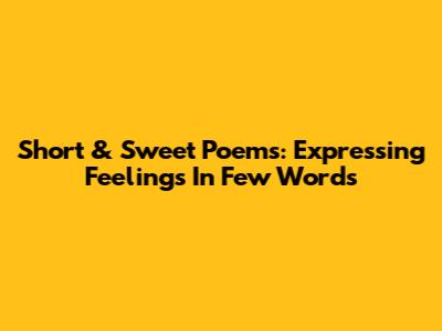 Short & Sweet Poems: Expressing Feelings In Few Words