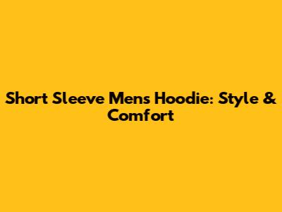 Short Sleeve Men's Hoodie: Style & Comfort