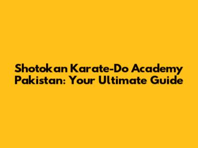 Shotokan Karate-Do Academy Pakistan: Your Ultimate Guide
