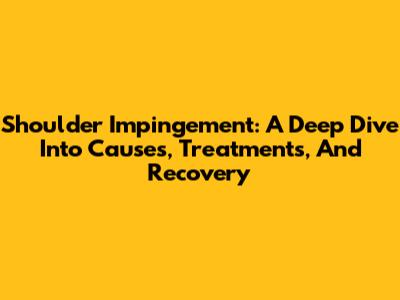 Shoulder Impingement: A Deep Dive Into Causes, Treatments, And Recovery