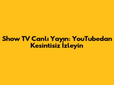 Show TV Canlı Yayın: YouTube'dan Kesintisiz İzleyin