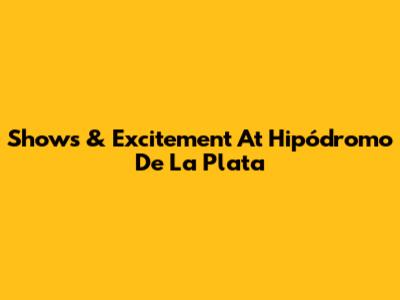 Shows & Excitement At Hipódromo De La Plata