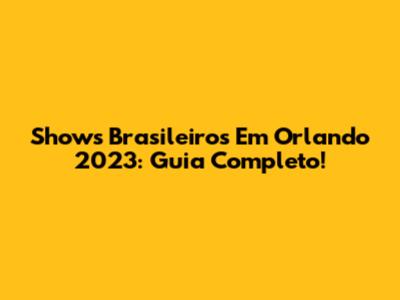 Shows Brasileiros Em Orlando 2023: Guia Completo!
