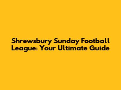 Shrewsbury Sunday Football League: Your Ultimate Guide