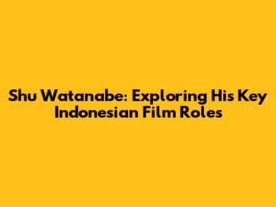Shu Watanabe: Exploring His Key Indonesian Film Roles