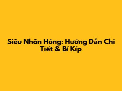 Siêu Nhân Hồng: Hướng Dẫn Chi Tiết & Bí Kíp