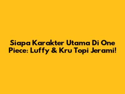Siapa Karakter Utama Di One Piece: Luffy & Kru Topi Jerami!