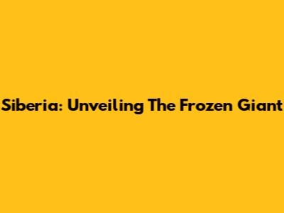 Siberia: Unveiling The Frozen Giant