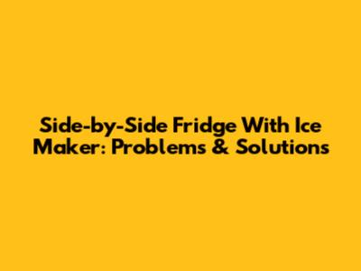 Side-by-Side Fridge With Ice Maker: Problems & Solutions