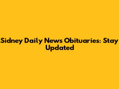 Sidney Daily News Obituaries: Stay Updated