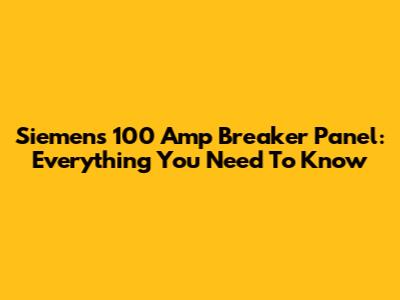 Siemens 100 Amp Breaker Panel: Everything You Need To Know