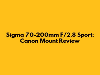Sigma 70-200mm F/2.8 Sport: Canon Mount Review
