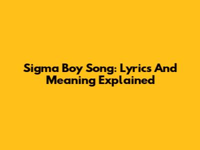 Sigma Boy Song: Lyrics And Meaning Explained