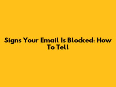 Signs Your Email Is Blocked: How To Tell