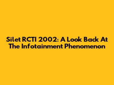 Silet RCTI 2002: A Look Back At The Infotainment Phenomenon