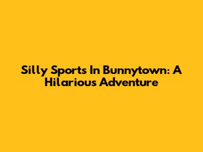 Silly Sports In Bunnytown: A Hilarious Adventure