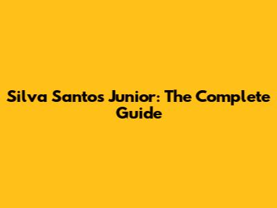 Silva Santos Junior: The Complete Guide