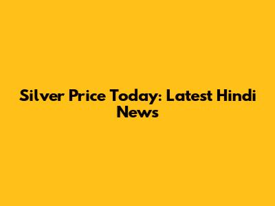 Silver Price Today: Latest Hindi News
