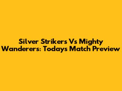 Silver Strikers Vs Mighty Wanderers: Today's Match Preview